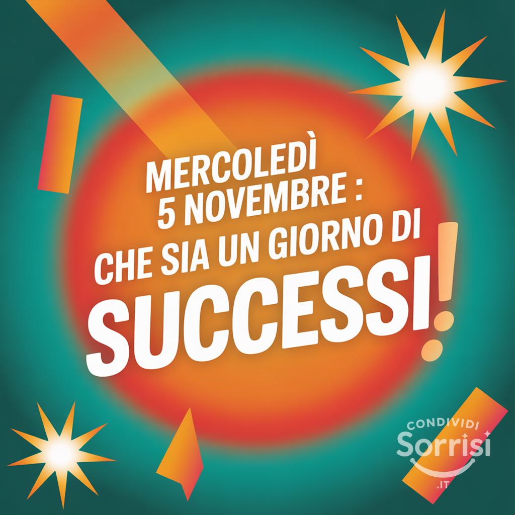 Mercoledì 5 novembre : che sia un giorno di successi!