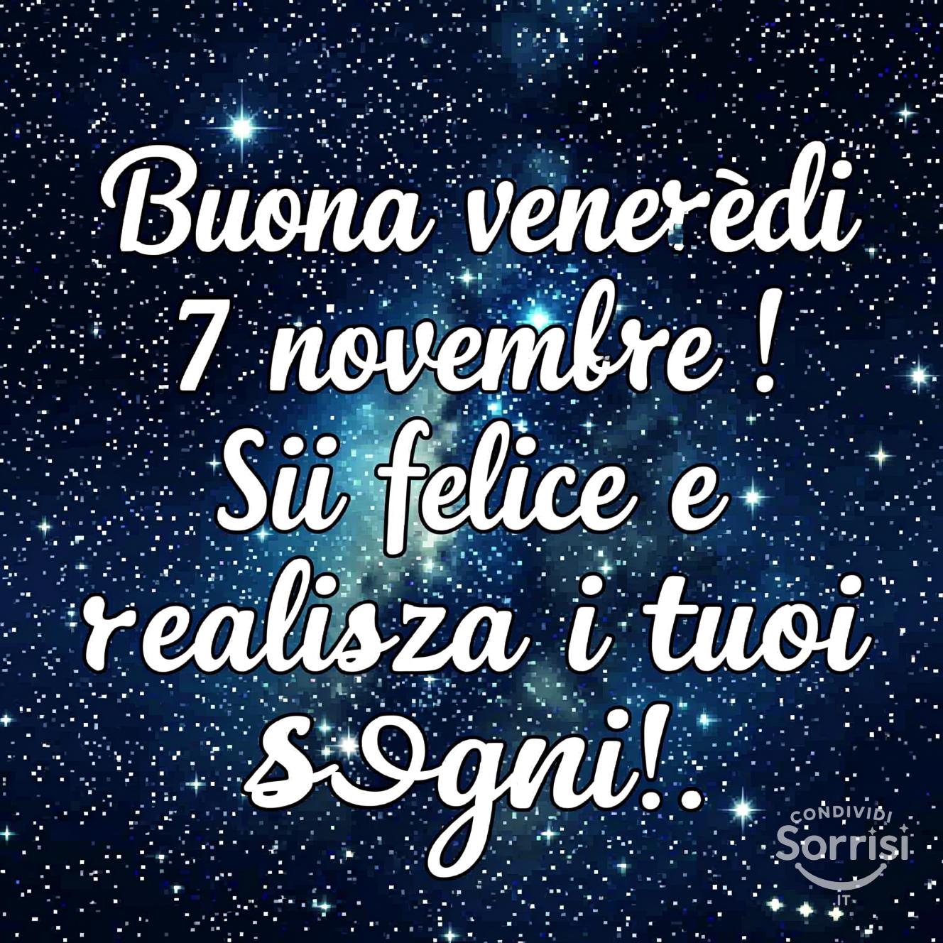 Buona venerdì 7 novembre ! Sii felice e realizza i tuoi sogni!