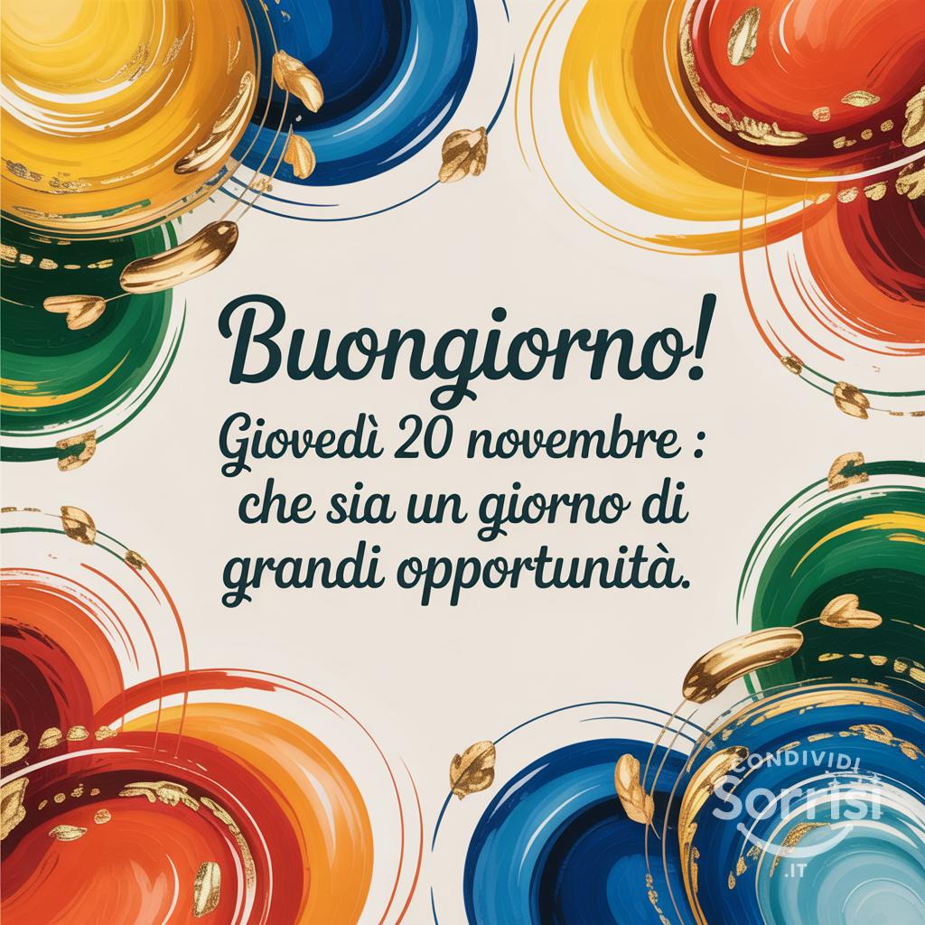 Buongiorno! Giovedì 20 novembre : che sia un giorno di grandi opportunità.