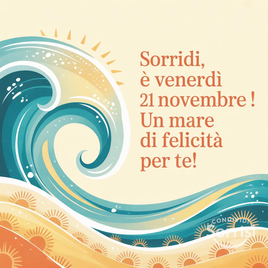 Sorridi, è venerdì 21 novembre ! Un mare di felicità per te!