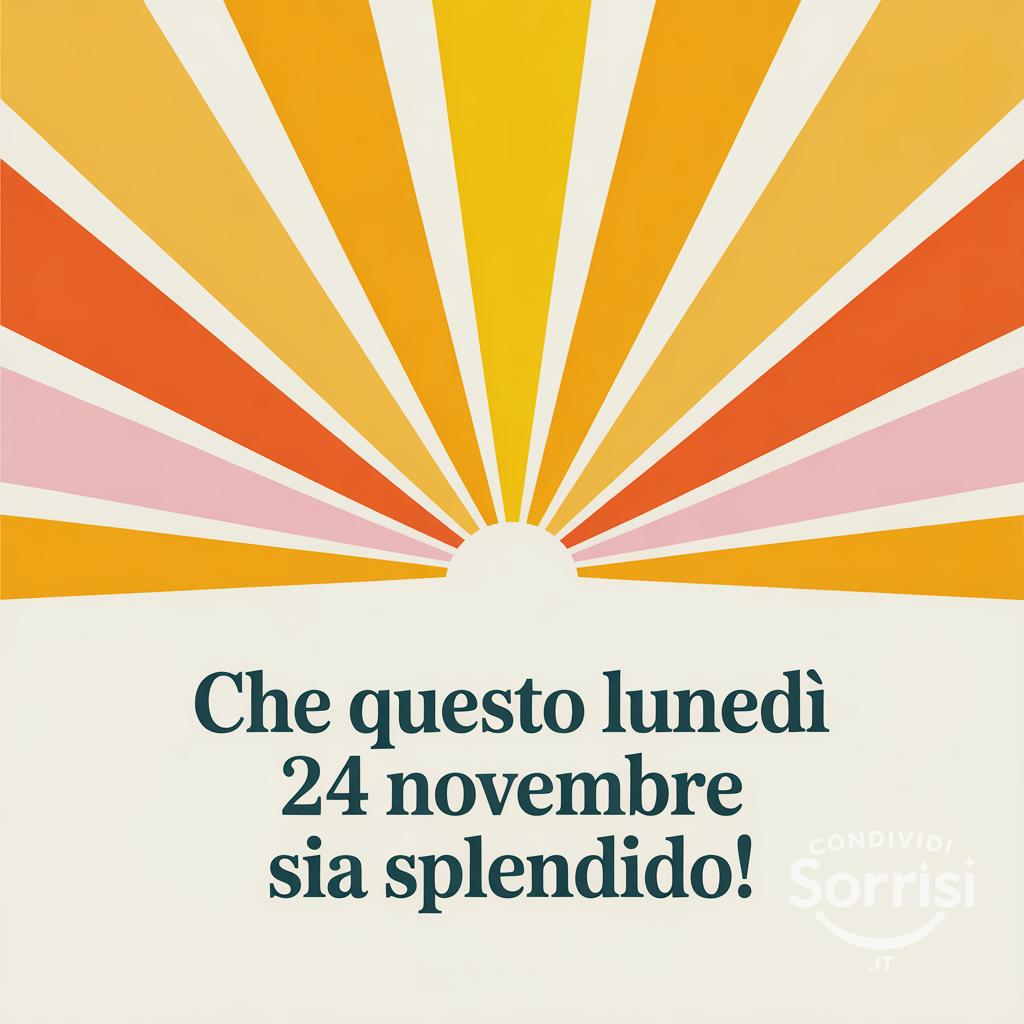 Che questo lunedì 24 novembre  sia splendido!