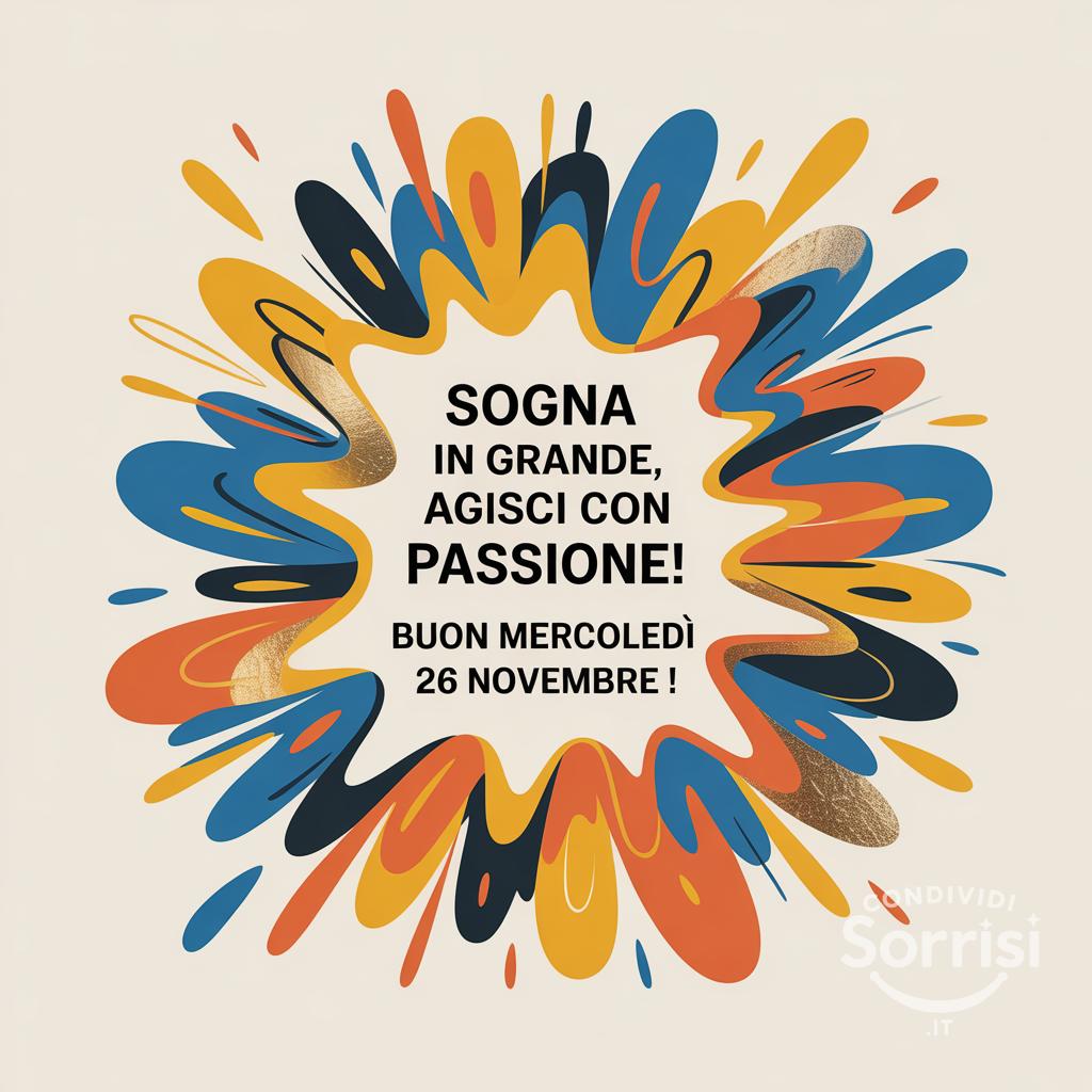Sogna in grande, agisci con passione! Buon mercoledì 26 novembre !
