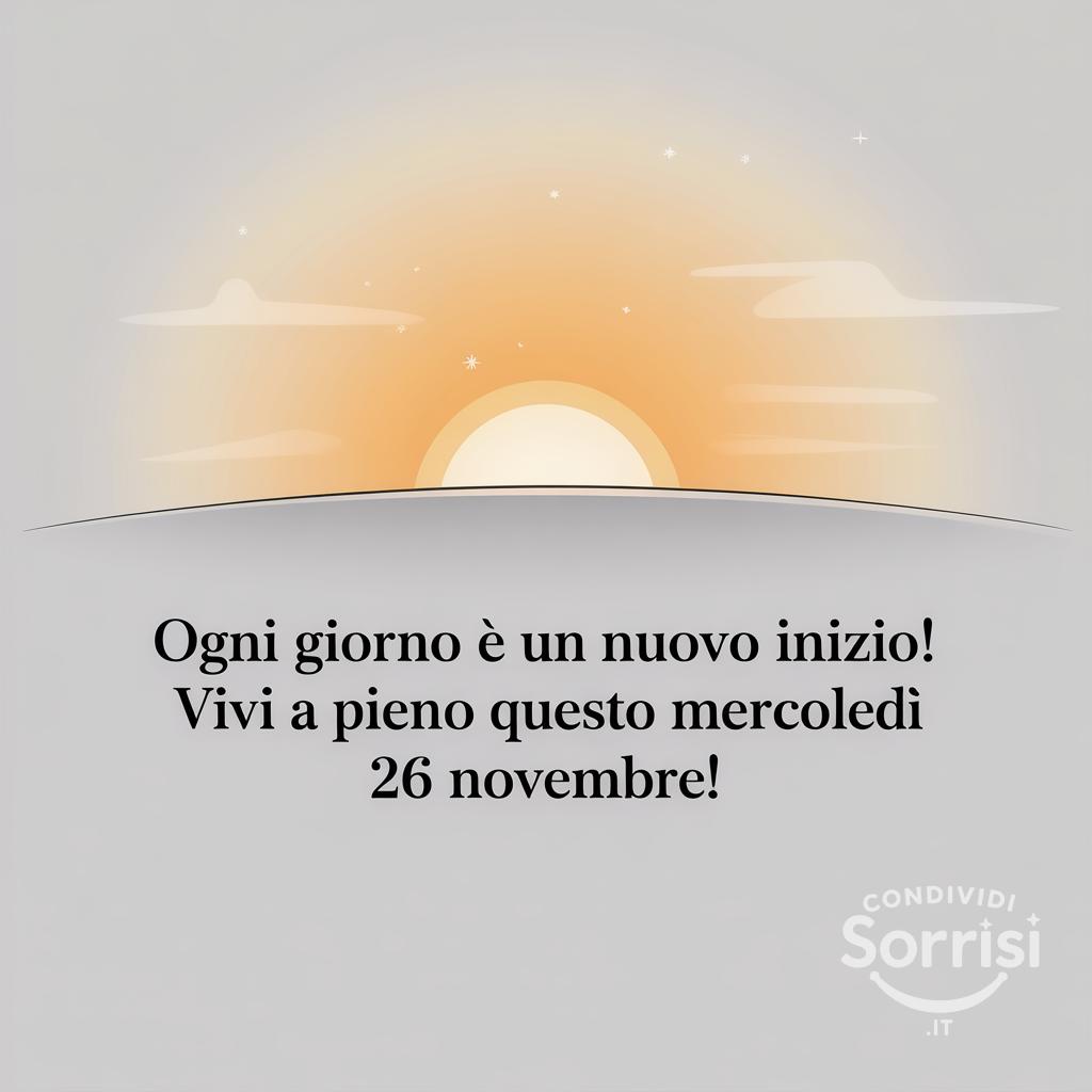 Ogni giorno è un nuovo inizio! Vivi a pieno questo mercoledì 26 novembre !