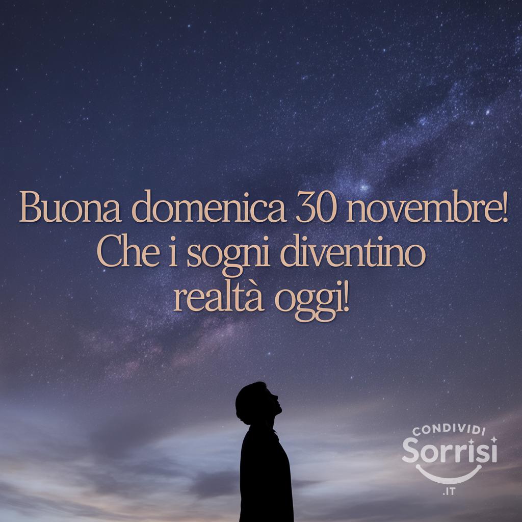Buona domenica 30 novembre ! Che i sogni diventino realtà oggi!