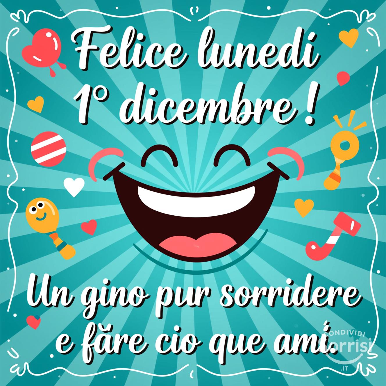 Felice lunedì 1° dicembre ! Un giorno per sorridere e fare ciò che ami.
