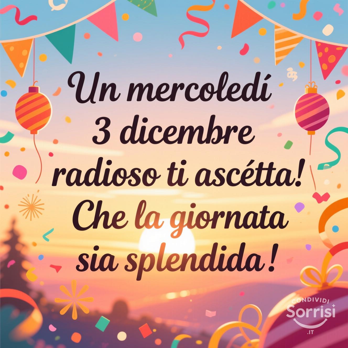 Un mercoledì 3 dicembre  radioso ti aspetta! Che la giornata sia splendida!
