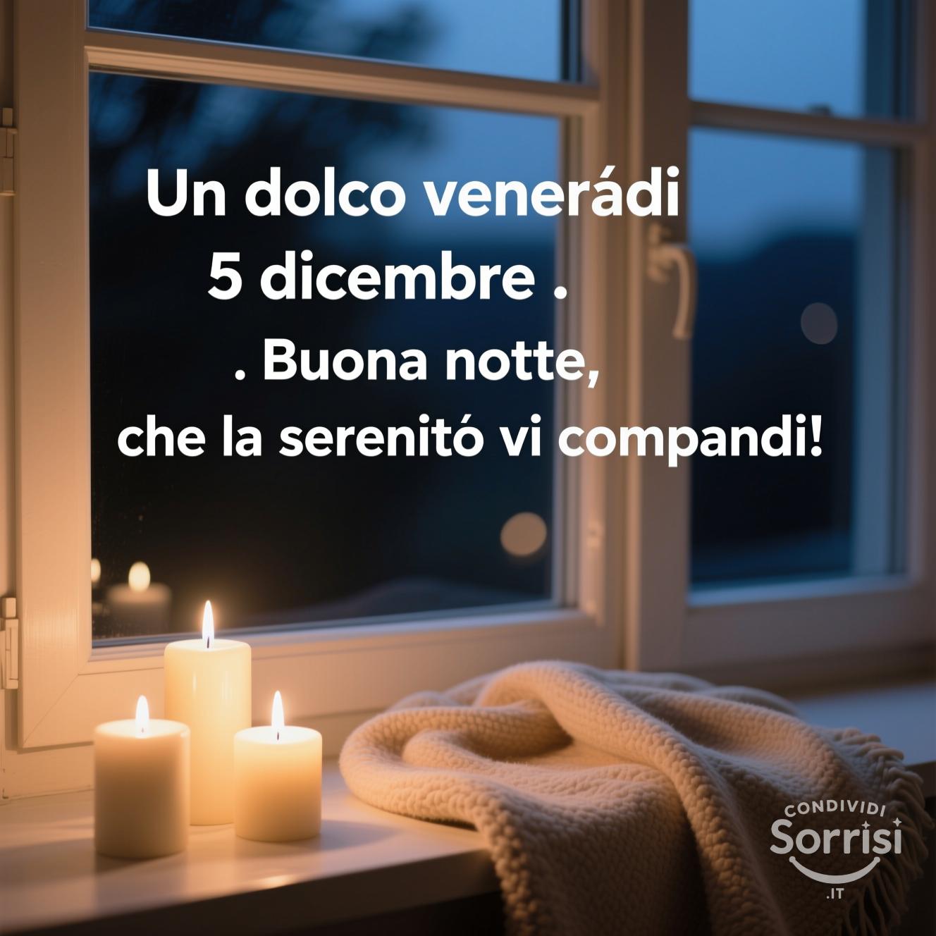 Un dolce venerdì 5 dicembre . Buona notte, che la serenità vi accompagni!