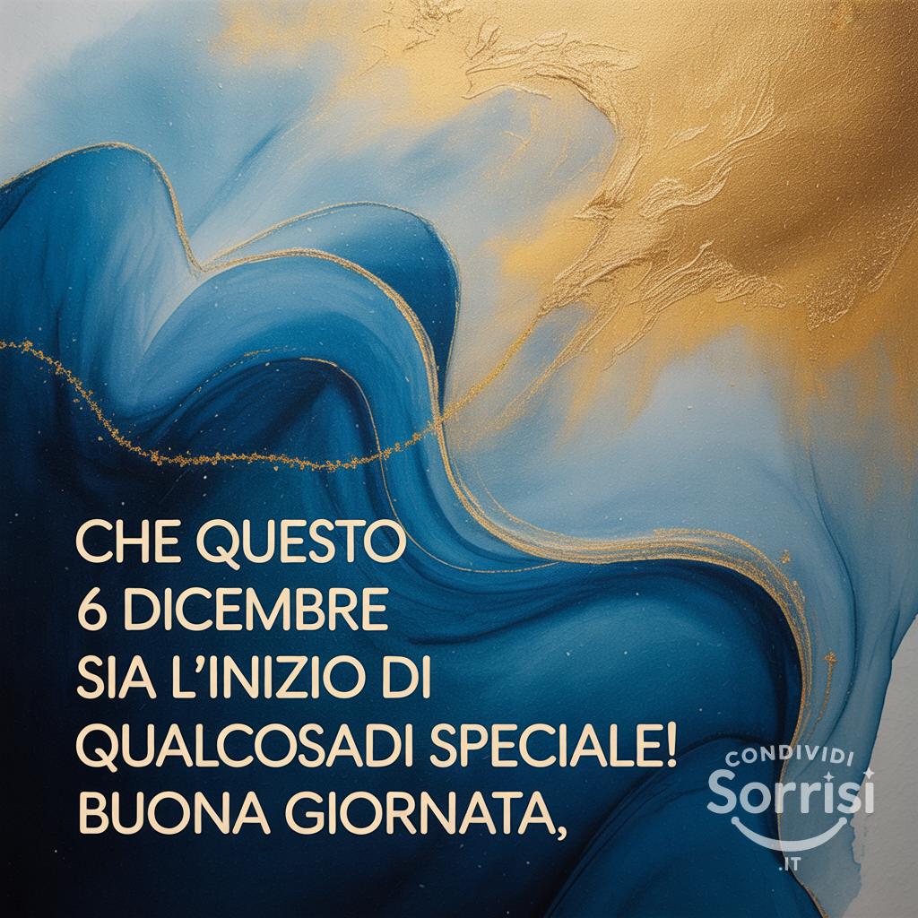 Che questo 6 dicembre sia l'inizio di qualcosa di speciale! Buona giornata.