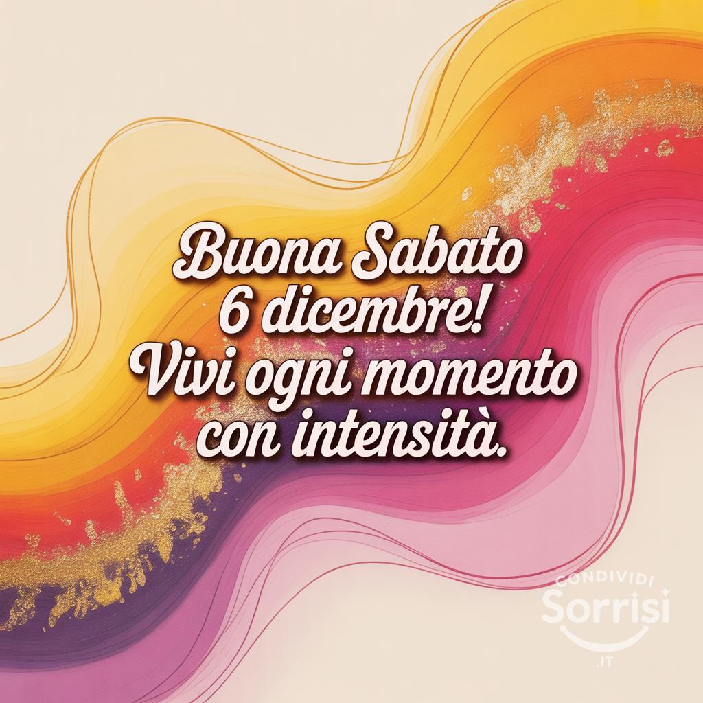 Buona sabato 6 dicembre! Vivi ogni momento con intensità.