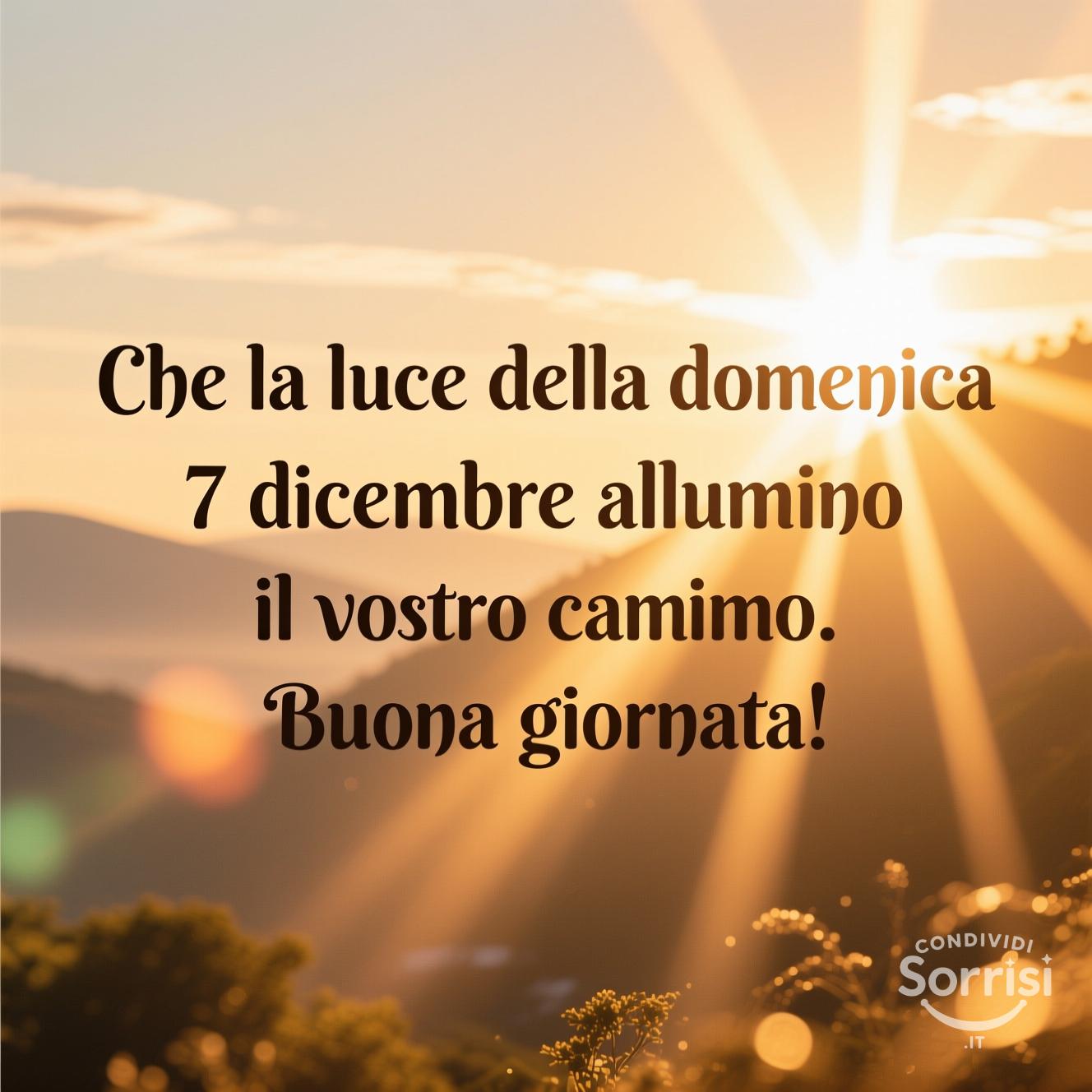 Che la luce della domenica 7 dicembre  illumini il vostro cammino.  Buona giornata!
