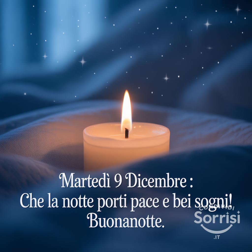 Martedì 9 dicembre : che la notte porti pace e bei sogni! Buonanotte.