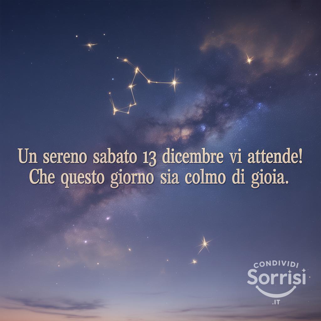 Un sereno sabato 13 dicembre  vi attende! Che questo giorno sia colmo di gioia.