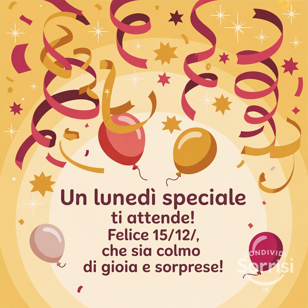 Un lunedì speciale ti attende! Felice 15/12/, che sia colmo di gioia e sorprese!