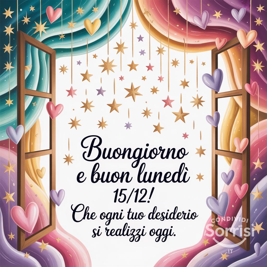 Buongiorno e buon lunedì 15/12/! Che ogni tuo desiderio si realizzi oggi.