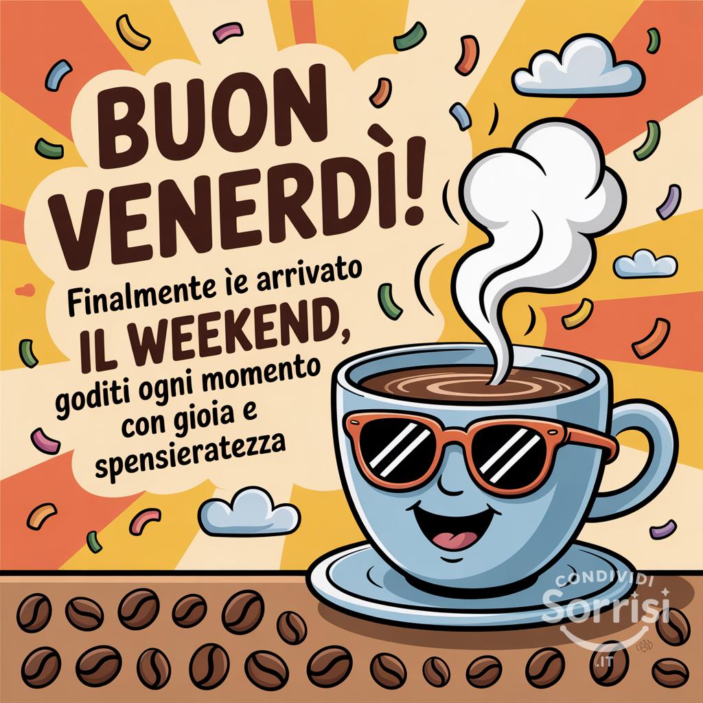 Buon venerdì! Finalmente è arrivato il weekend, goditi ogni momento con gioia e spensieratezza