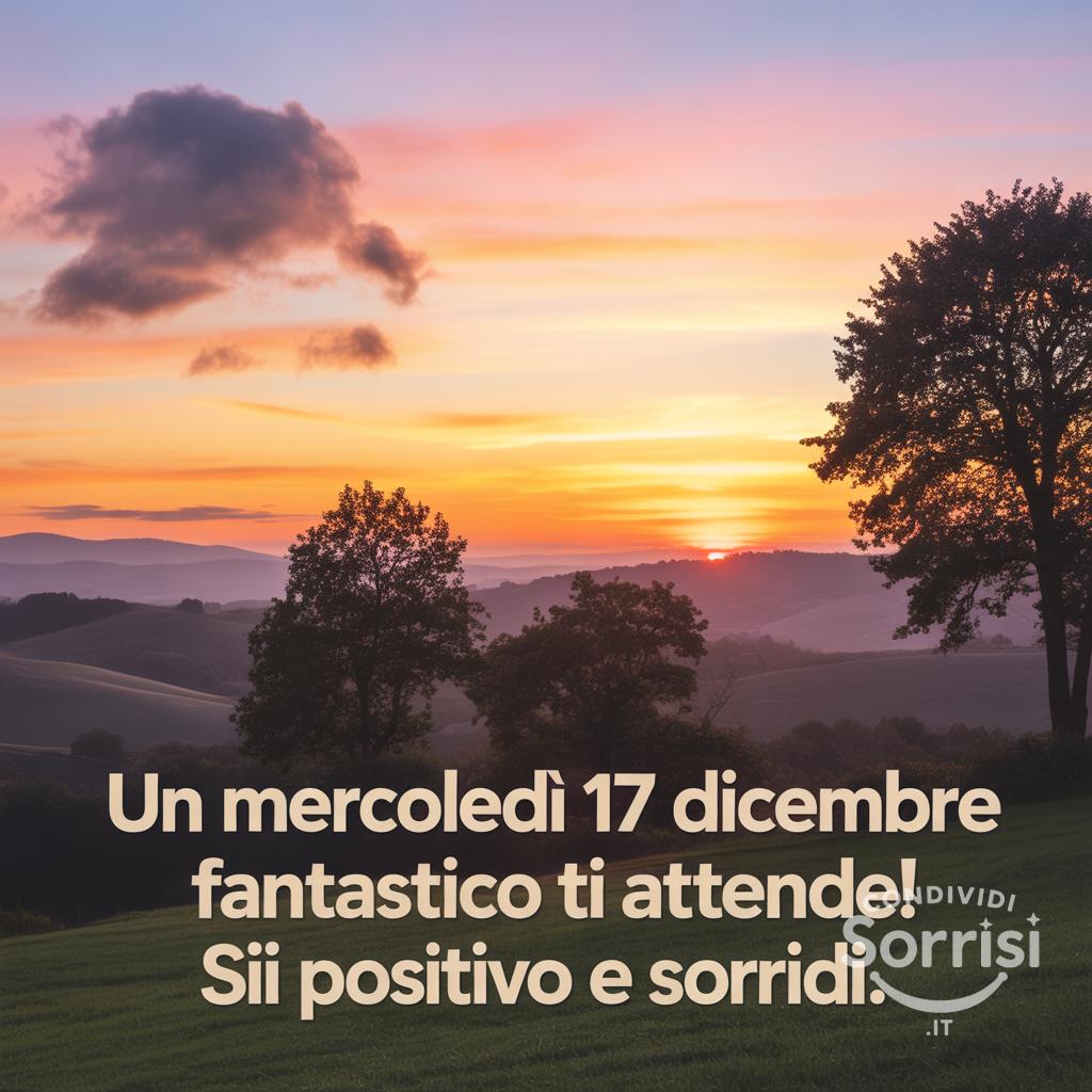 Un mercoledì 17 dicembre  fantastico ti attende! Sii positivo e sorridi.