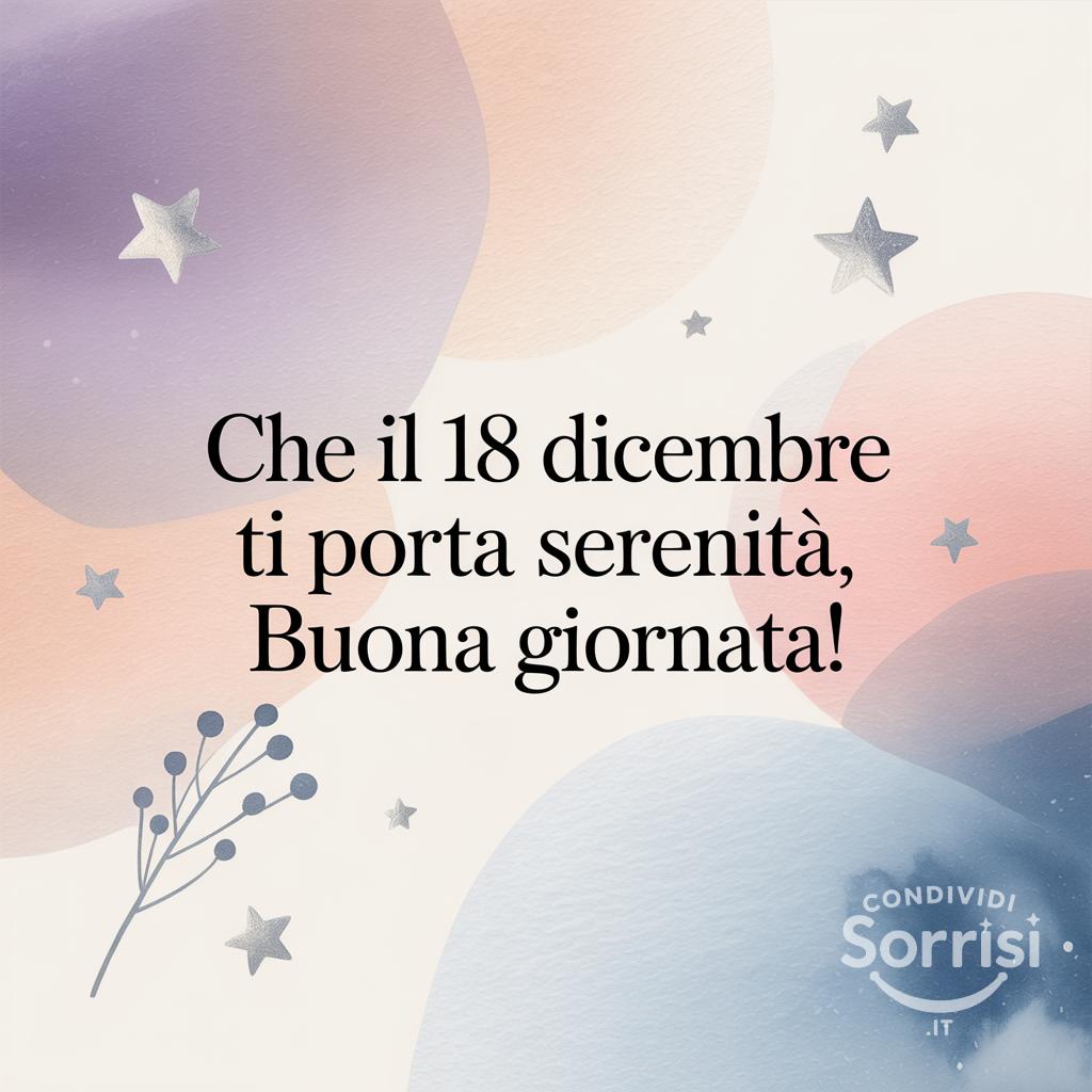 Che il 18 dicembre  ti porti tanta serenità, buona giornata!