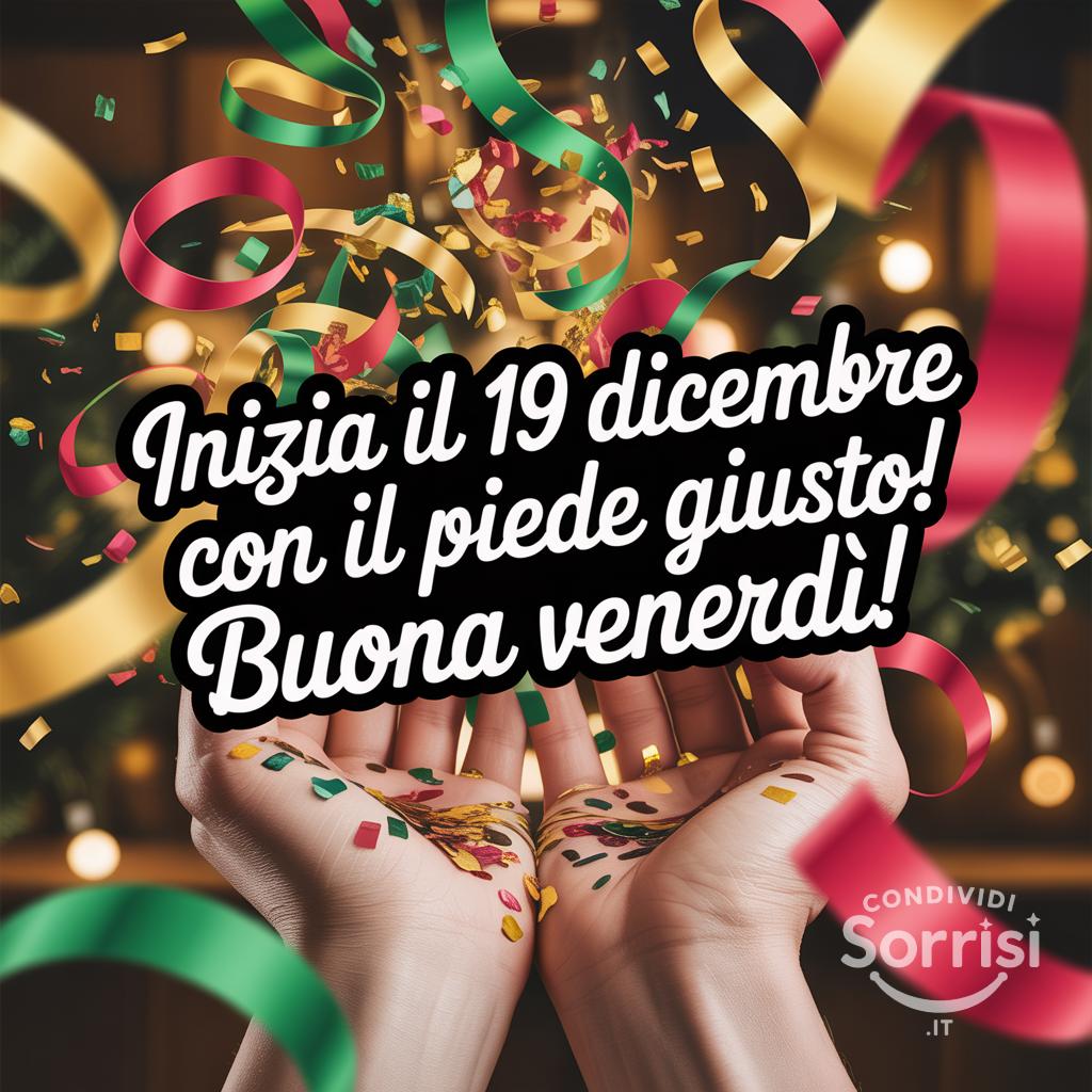 Inizia il 19 dicembre con il piede giusto! Buona venerdì!