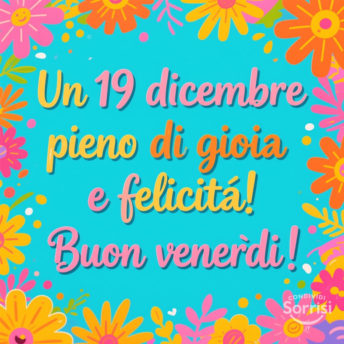 Un 19 dicembre pieno di gioia e felicità! Buon venerdì!