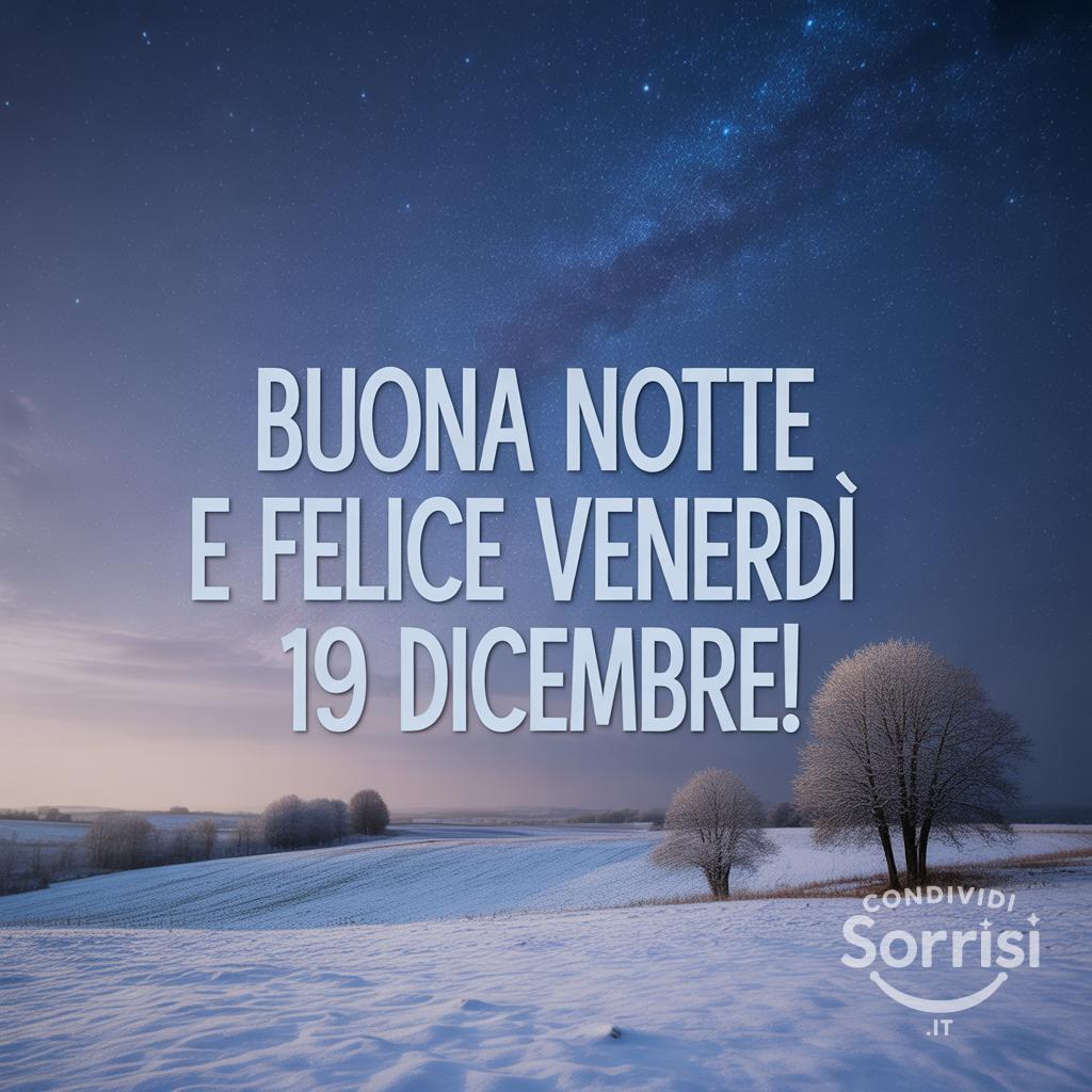 Buona notte e felice venerdì 19 dicembre!
