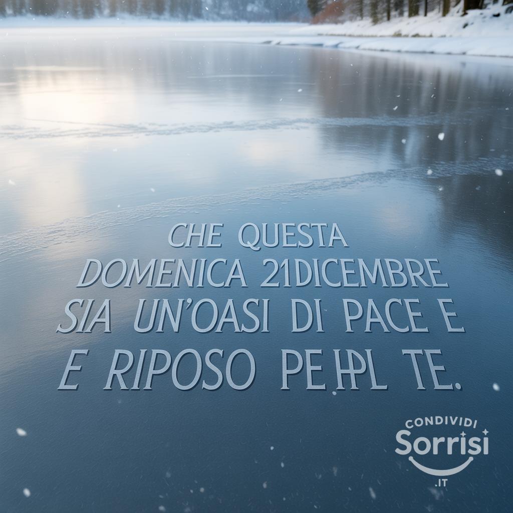 Che questa domenica 21 dicembre  sia un'oasi di pace e riposo per te.