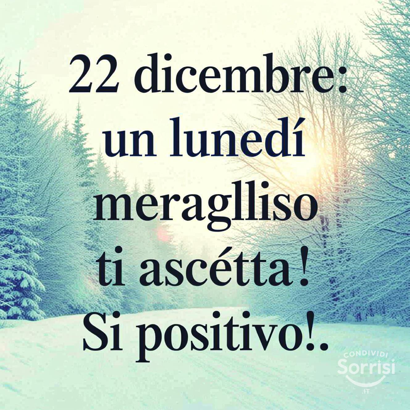 22 dicembre : un lunedì meraviglioso ti aspetta! Sii positivo!