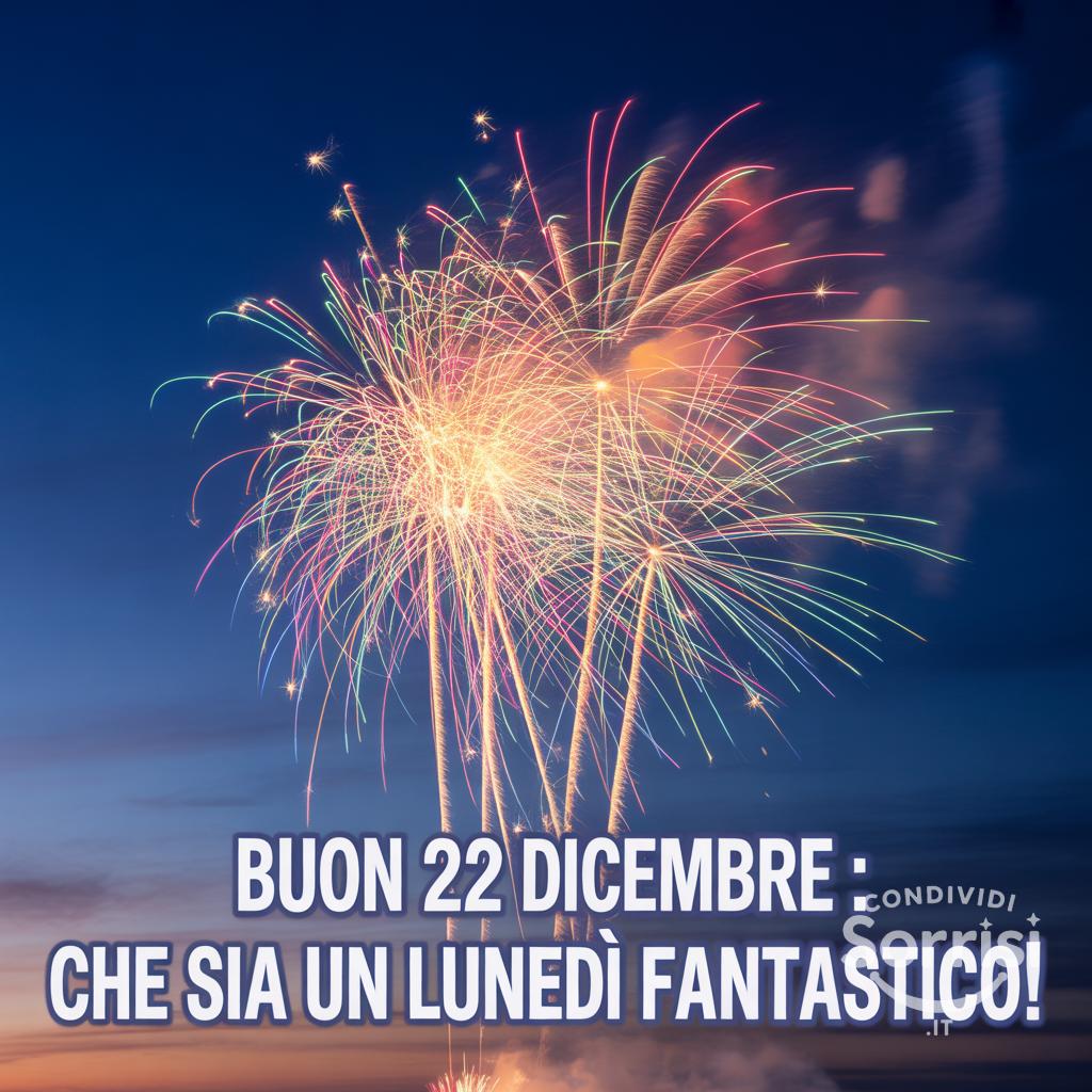 Buon 22 dicembre : che sia un lunedì fantastico!