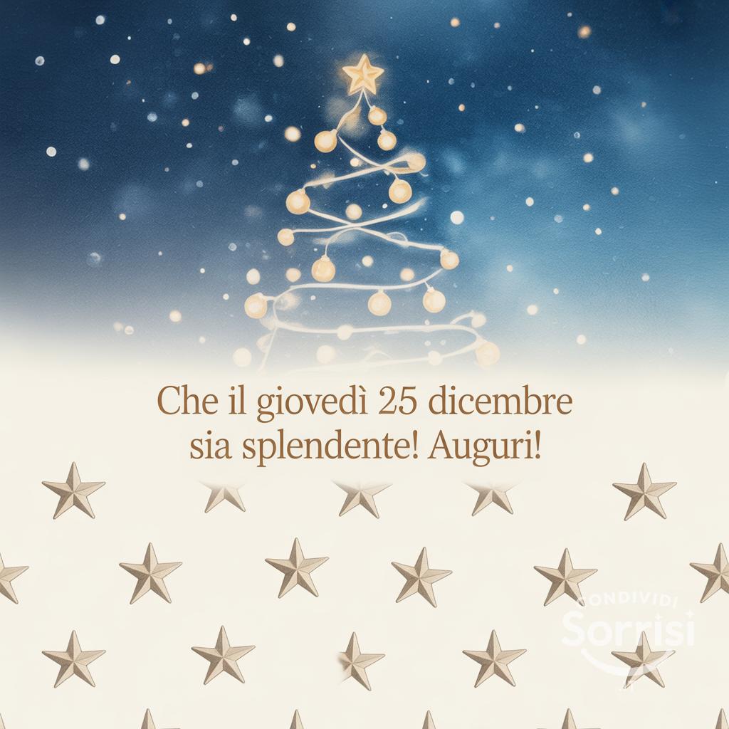 Che il giovedì 25 dicembre  sia splendente! Auguri!