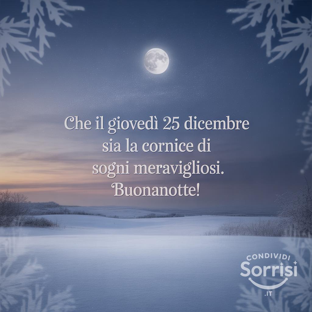 Che il giovedì 25 dicembre  sia la cornice di sogni meravigliosi. Buonanotte!