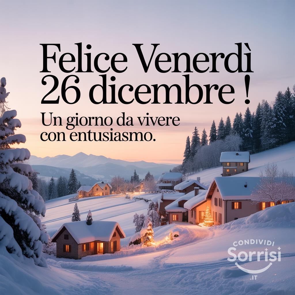 Felice venerdì 26 dicembre ! Un giorno da vivere con entusiasmo.