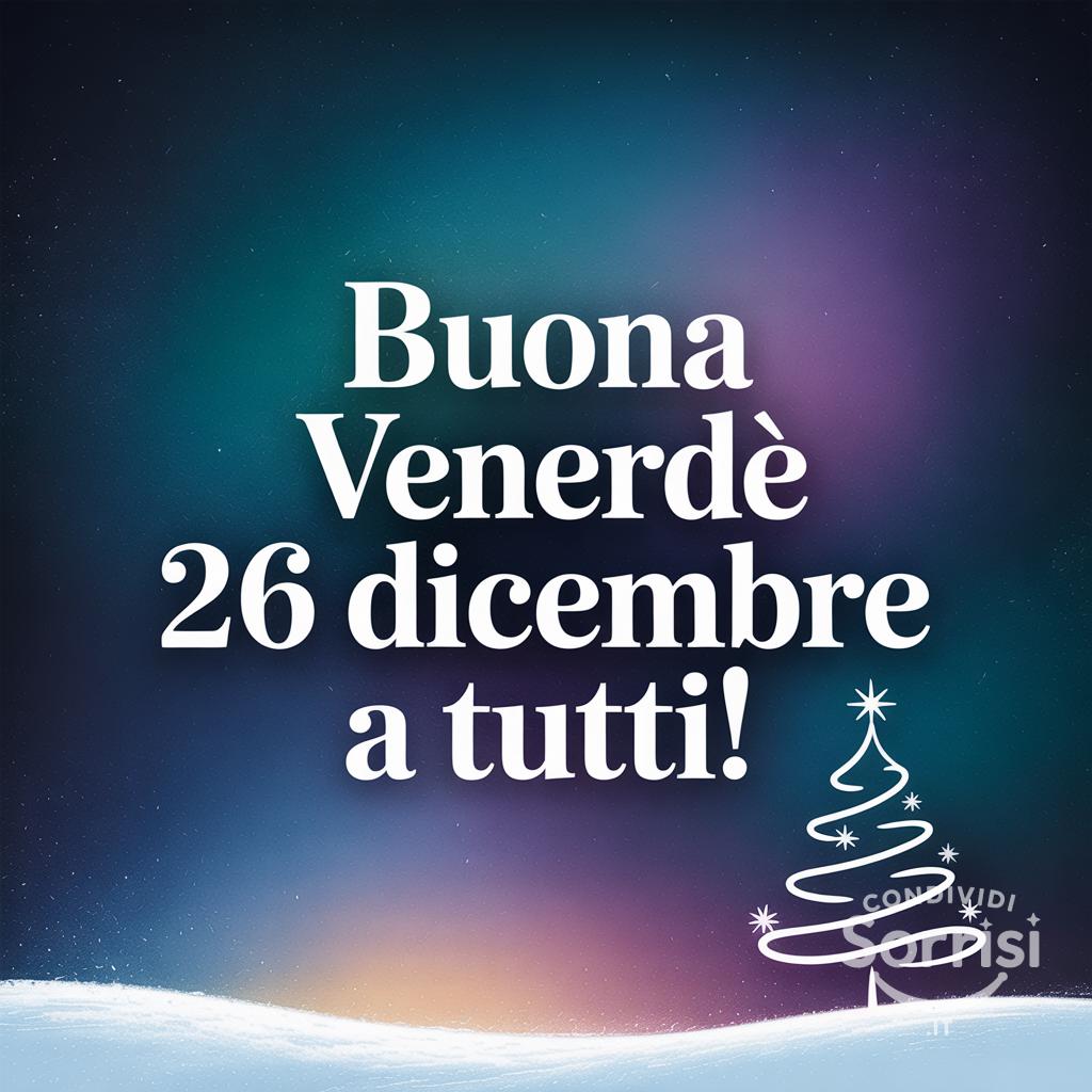 Buona venerdì 26 dicembre  a tutti!