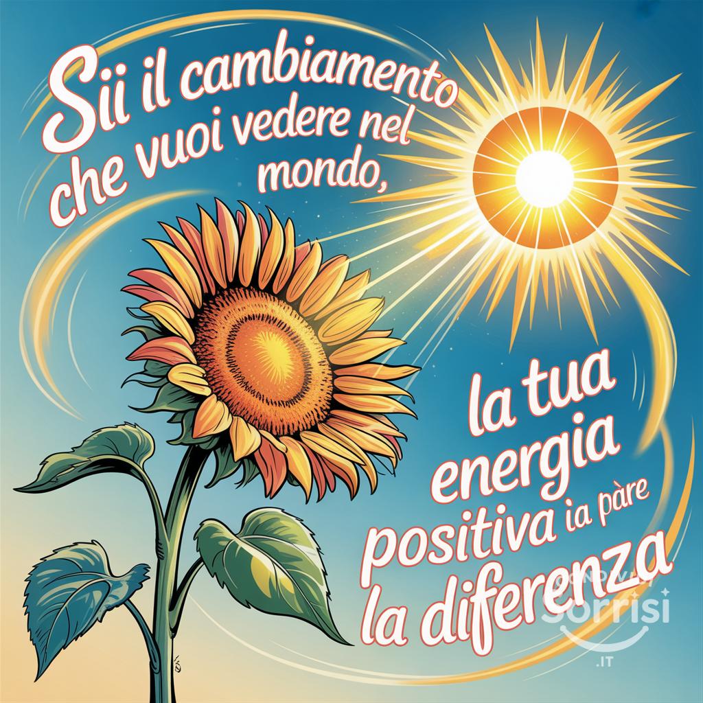 Sii il cambiamento che vuoi vedere nel mondo, la tua energia positiva può fare la differenza