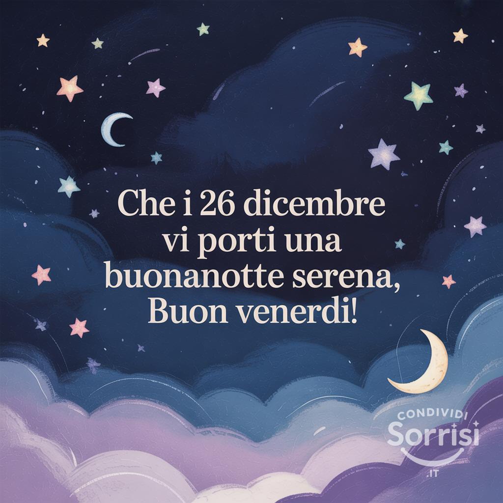 Che il 26 dicembre  vi porti una buonanotte serena, buon venerdì!