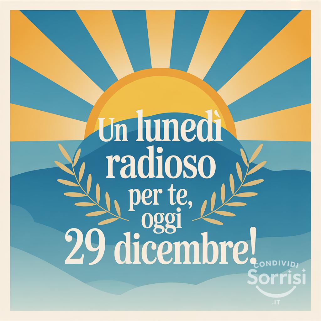 Un lunedì radioso per te, oggi 29 dicembre !