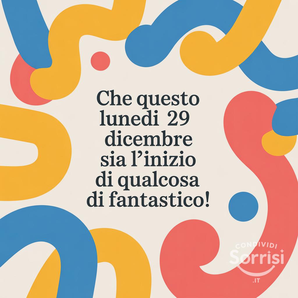 Che questo lunedì 29 dicembre sia l'inizio di qualcosa di fantastico!