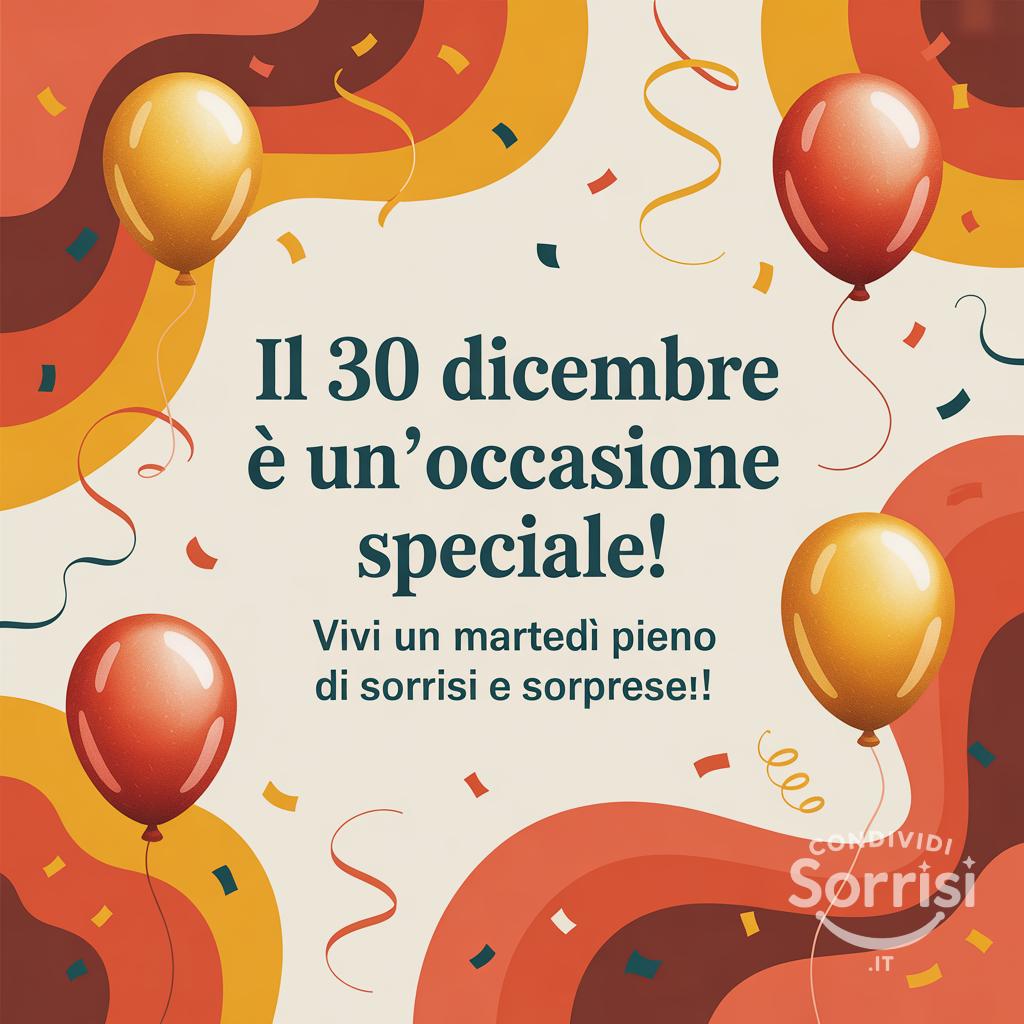 Il 30 dicembre  è un'occasione speciale! Vivi un martedì pieno di sorrisi e sorprese!