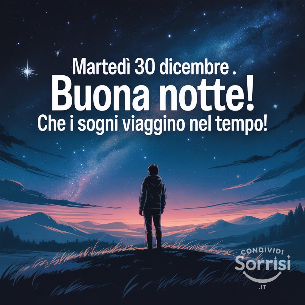 Martedì 30 dicembre . Buona notte! Che i sogni viaggino nel tempo!