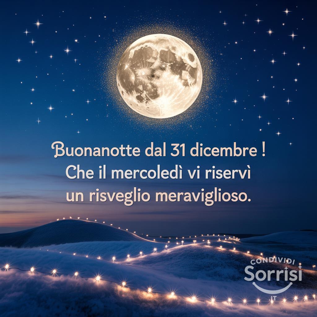 Buonanotte dal 31 dicembre ! Che il mercoledì vi riservi un risveglio meraviglioso.