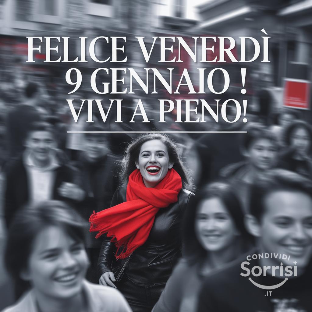 Felice venerdì 9 gennaio ! Vivi a pieno!