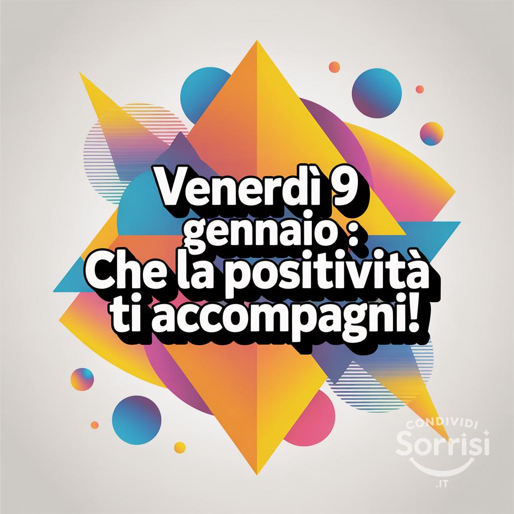 Venerdì 9 gennaio : che la positività ti accompagni!