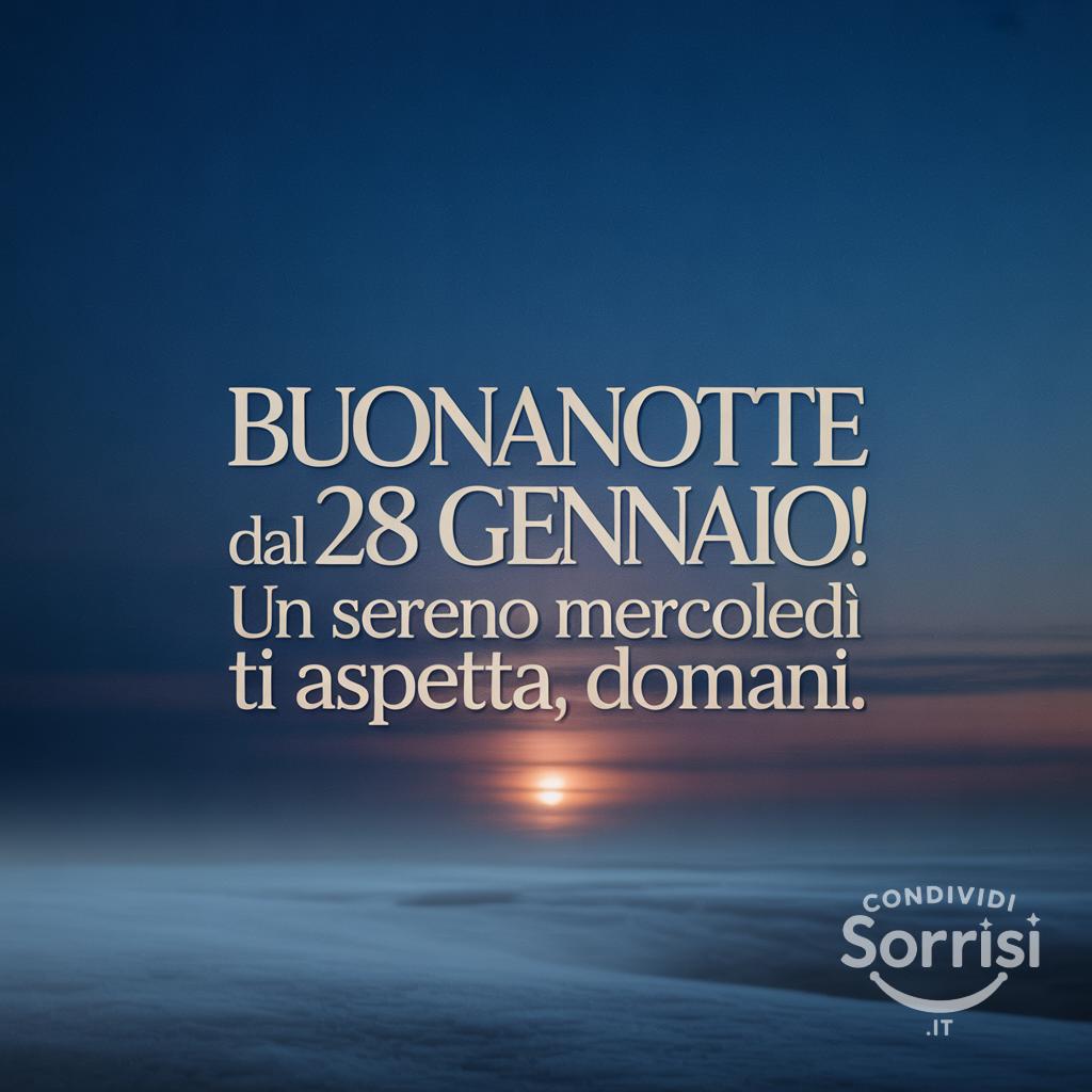 Buonanotte dal 28 gennaio ! Un sereno mercoledì ti aspetta, domani.