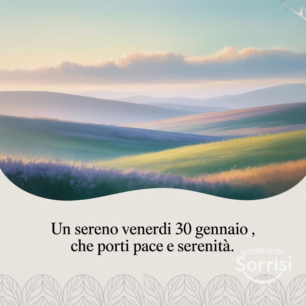 Un sereno venerdì 30 gennaio , che porti pace e serenità.
