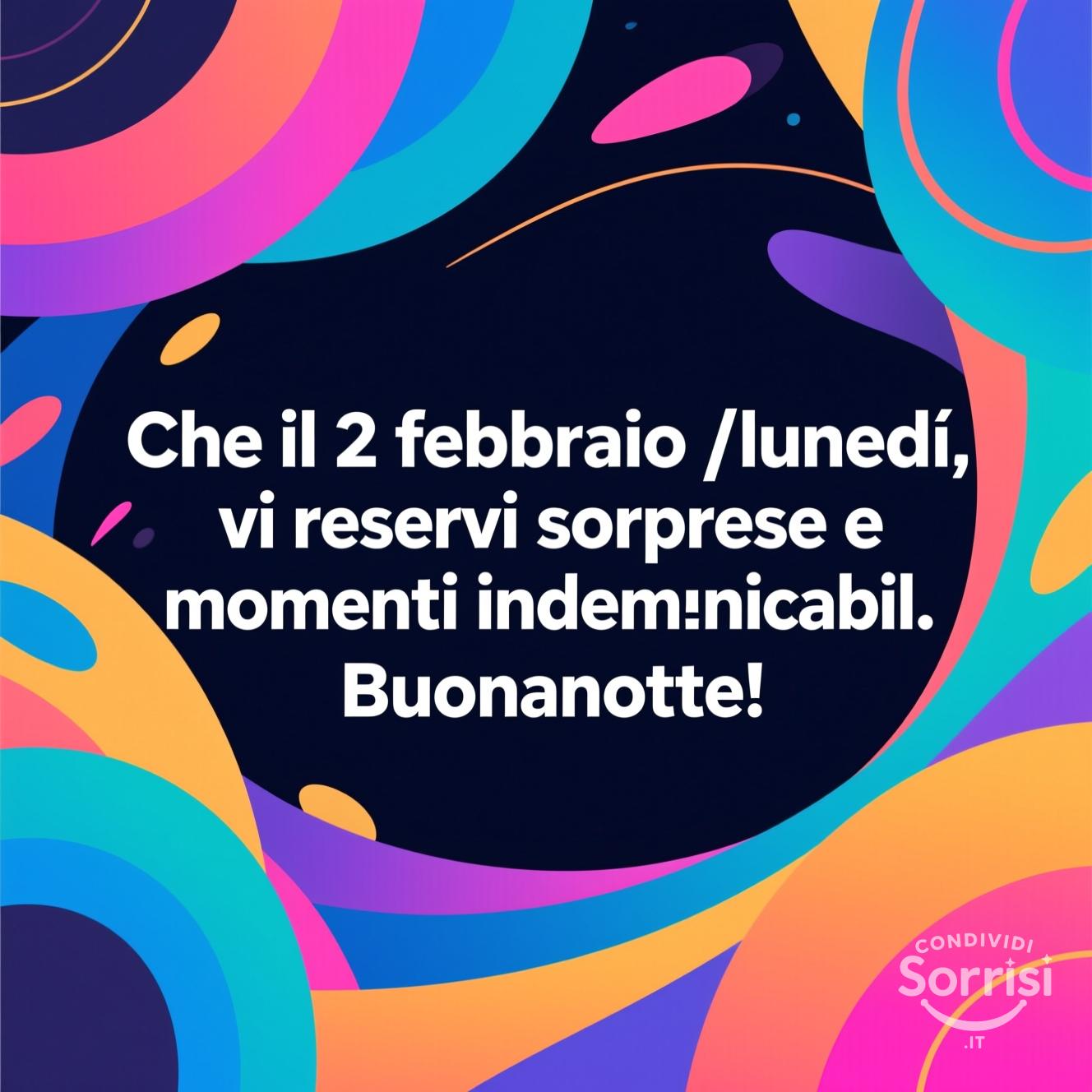 Che il 2 febbraio , lunedì, vi riservi sorprese e momenti indimenticabili. Buonanotte!