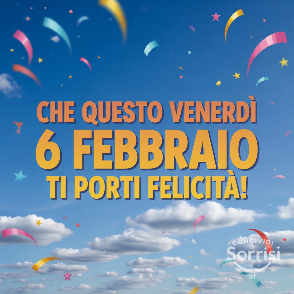 Che questo venerdì 6 febbraio  ti porti felicità!
