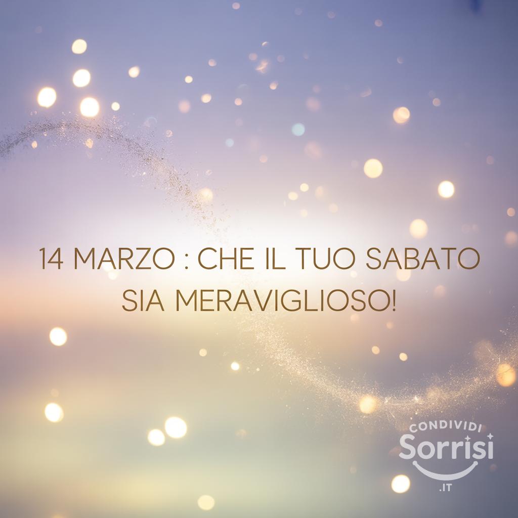 14 Marzo : che il tuo sabato sia meraviglioso!
