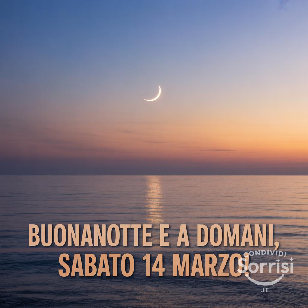 Buonanotte e a domani, sabato 14 marzo!
