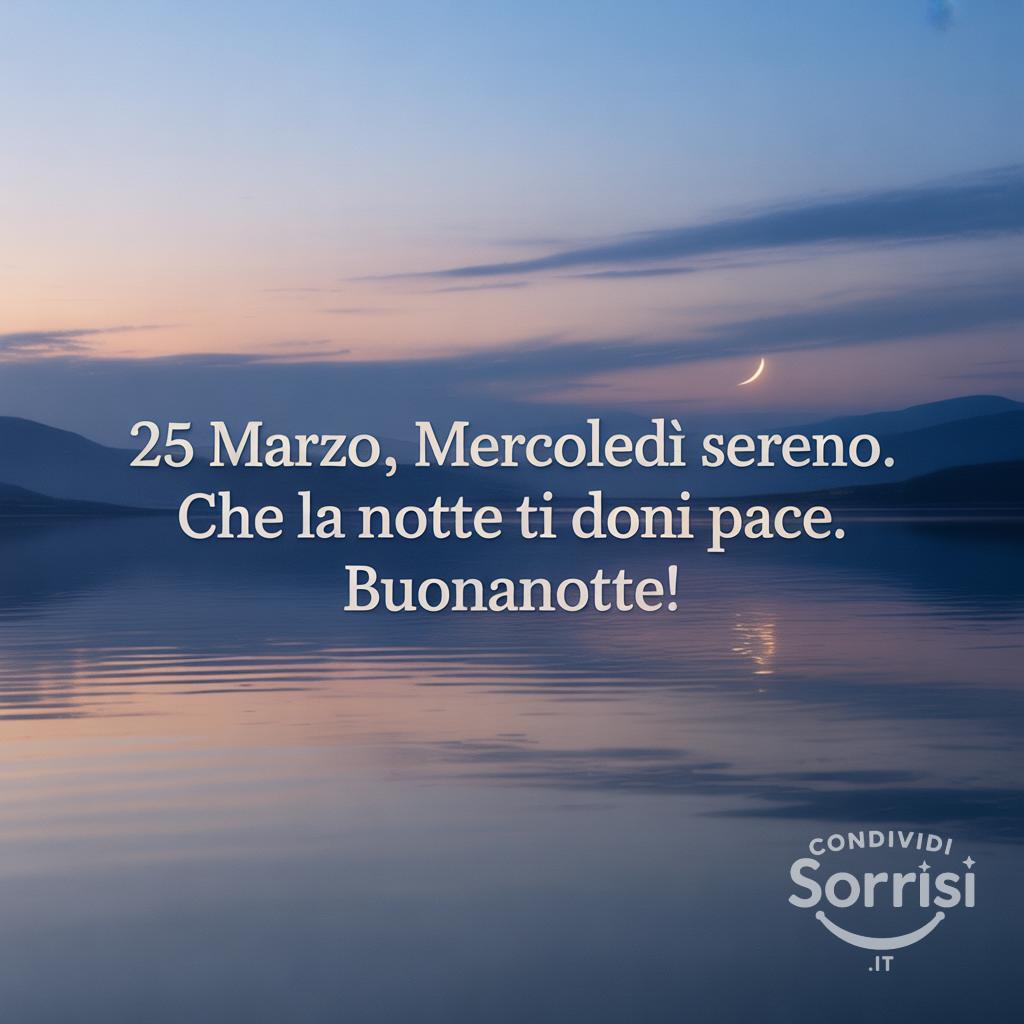 25 marzo , Mercoledì sereno. Che la notte ti doni pace. Buonanotte!