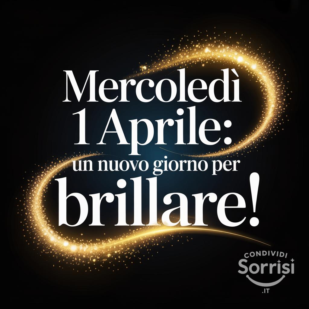 Mercoledì 1 Aprile: un nuovo giorno per brillare!