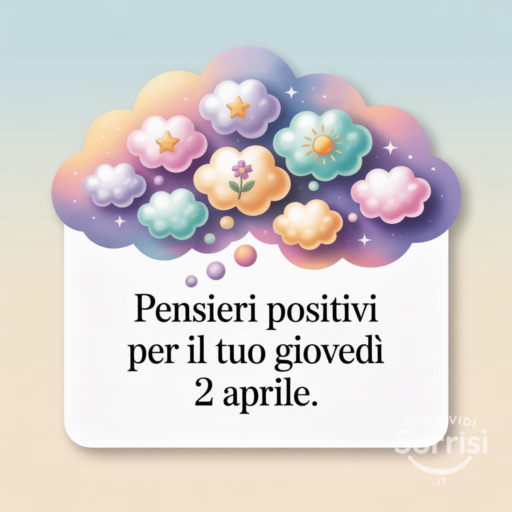 Pensieri positivi per il tuo giovedì 2 aprile.