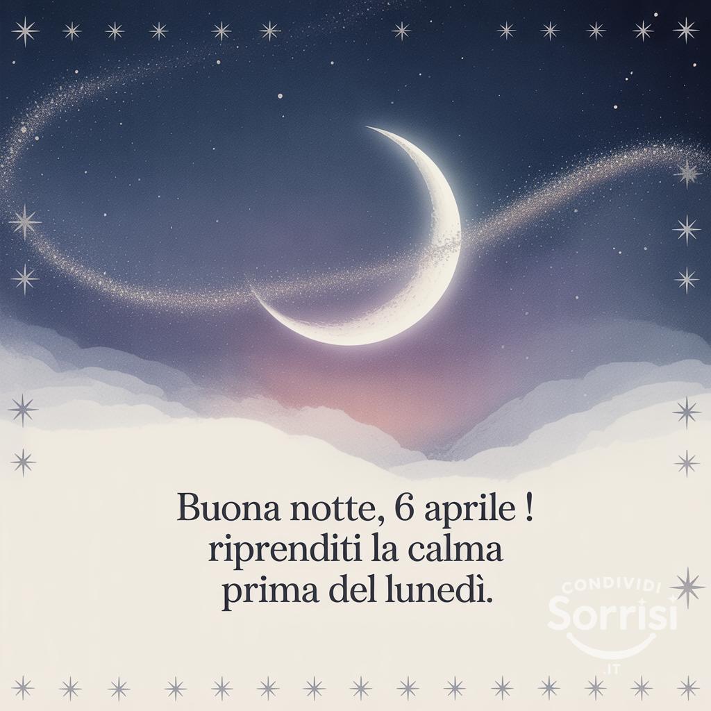 Buona notte, 6 aprile ! Riprenditi la calma prima del lunedì.